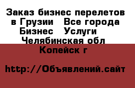 Заказ бизнес перелетов в Грузии - Все города Бизнес » Услуги   . Челябинская обл.,Копейск г.